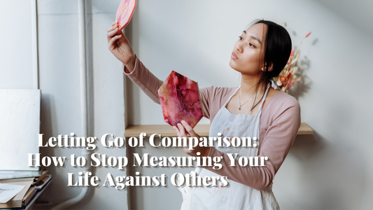 Letting Go of Comparison: How to Stop Measuring Your Life Against Others