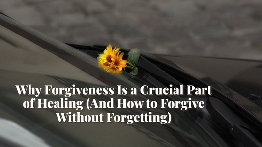 Why Forgiveness Is a Crucial Part of Healing (And How to Forgive Without Forgetting)