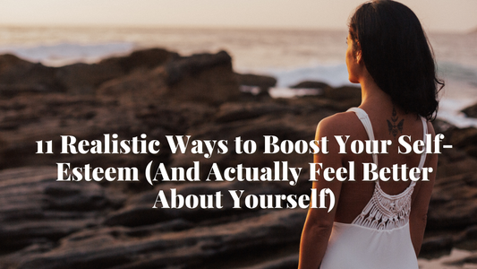 11 Realistic Ways to Boost Your Self-Esteem (And Actually Feel Better About Yourself)