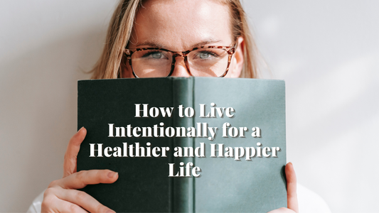 How to Live Intentionally for a Healthier and Happier Life