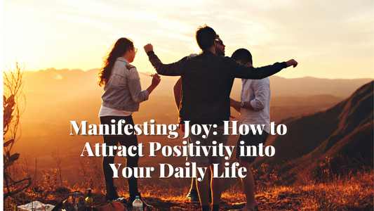 Manifesting Joy: How to Attract Positivity into Your Daily Life