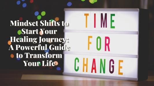 Mindset Shifts to Start Your Healing Journey: A Powerful Guide to Transform Your Life