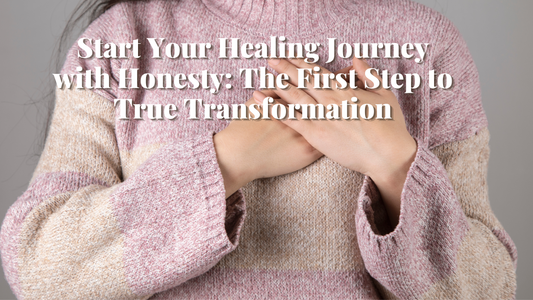 Start Your Healing Journey with Honesty: The First Step to True Transformation