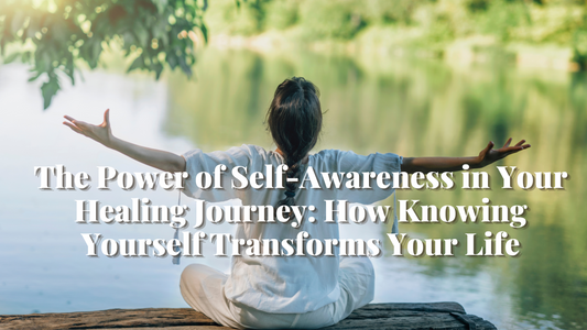The Power of Self-Awareness in Your Healing Journey: How Knowing Yourself Transforms Your Life