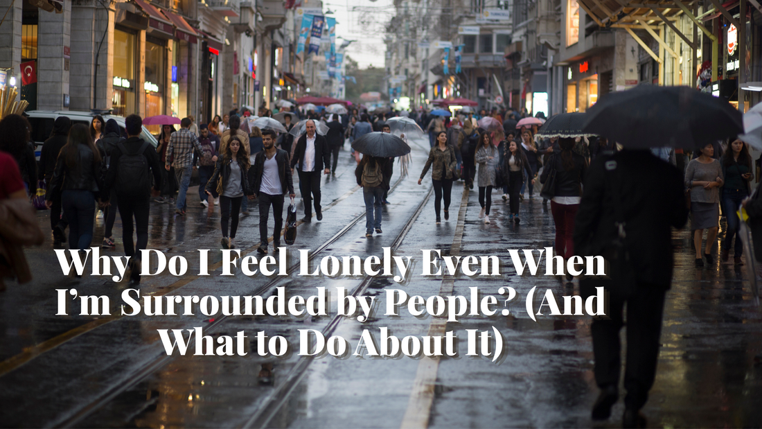 Why Do I Feel Lonely Even When I’m Surrounded by People? (And What to Do About It)